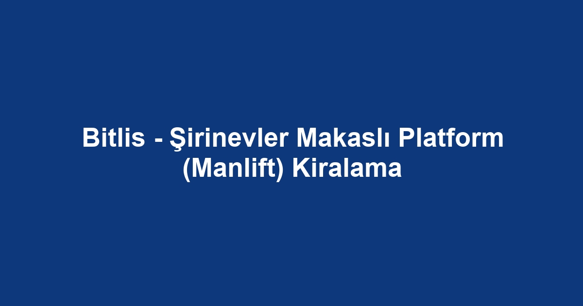 Bitlis - Şirinevler Makaslı Platform (Manlift) Kiralama