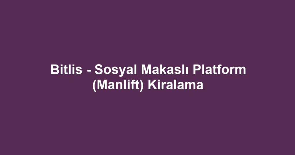 Bitlis - Sosyal Makaslı Platform (Manlift) Kiralama