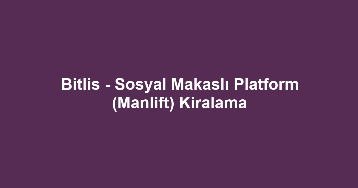 Bitlis - Sosyal Makaslı Platform (Manlift) Kiralama