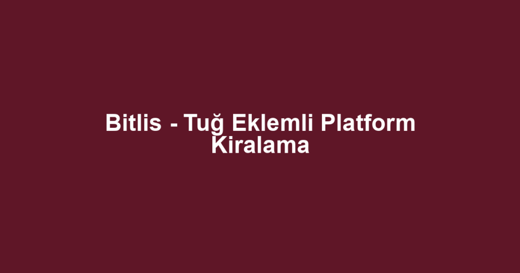 Bitlis - Tuğ Eklemli Platform Kiralama