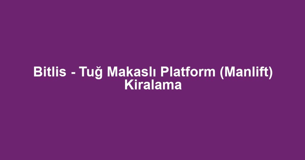 Bitlis - Tuğ Makaslı Platform (Manlift) Kiralama