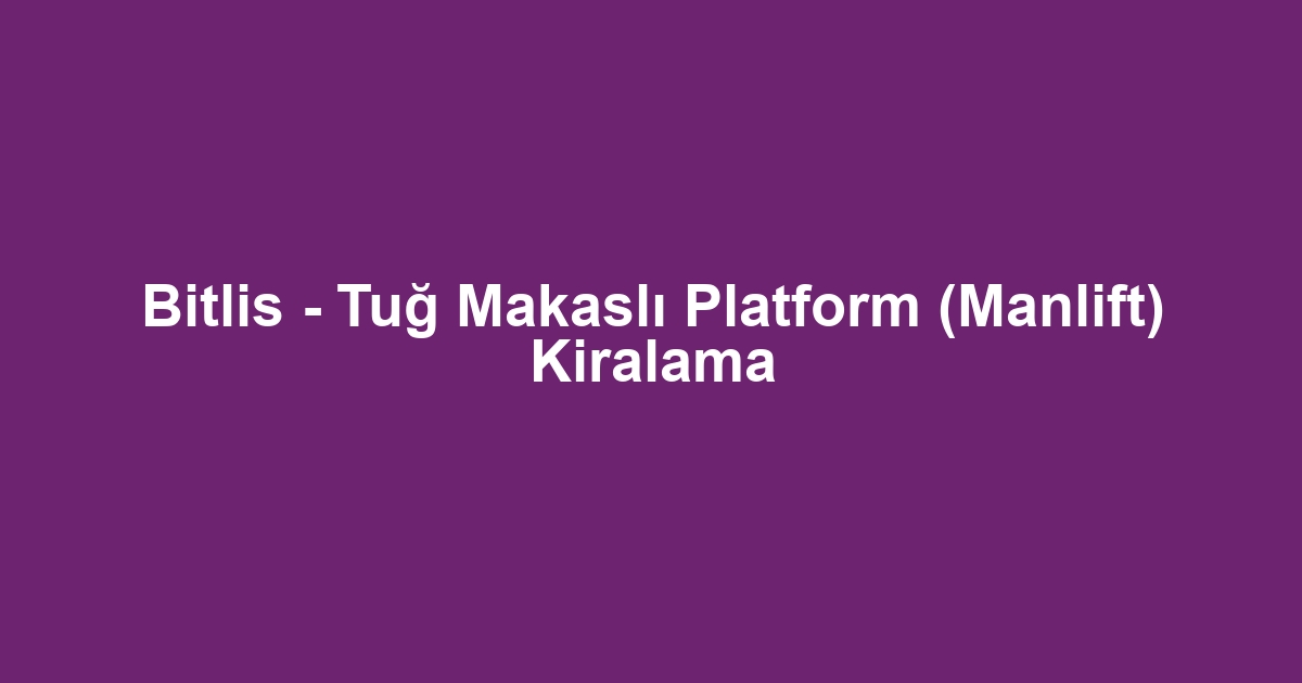 Bitlis - Tuğ Makaslı Platform (Manlift) Kiralama