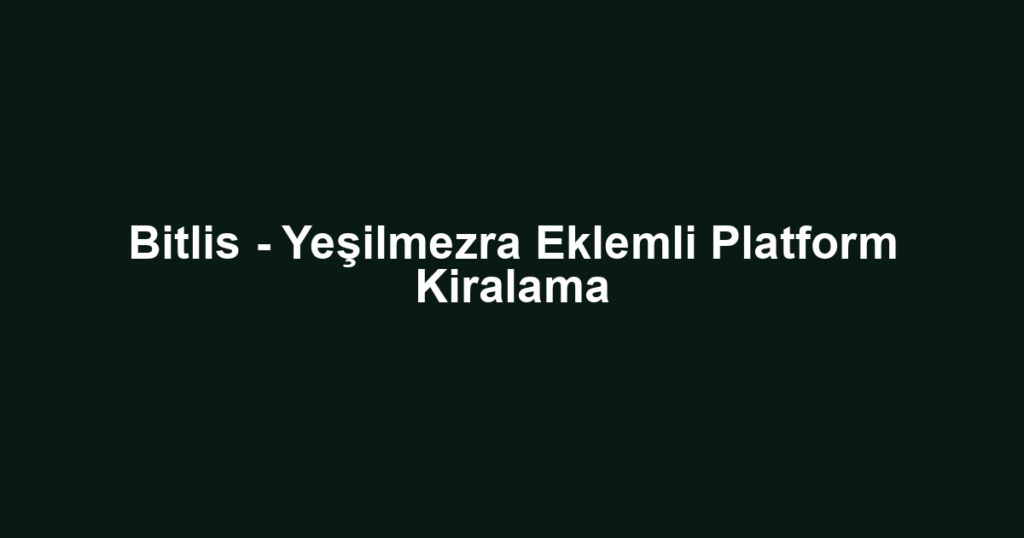 Bitlis - Yeşilmezra Eklemli Platform Kiralama