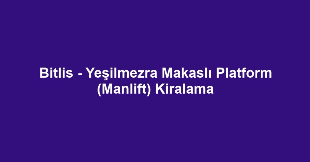 Bitlis - Yeşilmezra Makaslı Platform (Manlift) Kiralama