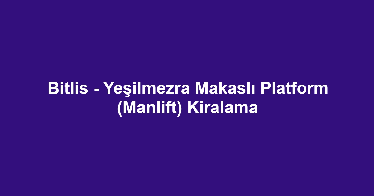 Bitlis - Yeşilmezra Makaslı Platform (Manlift) Kiralama