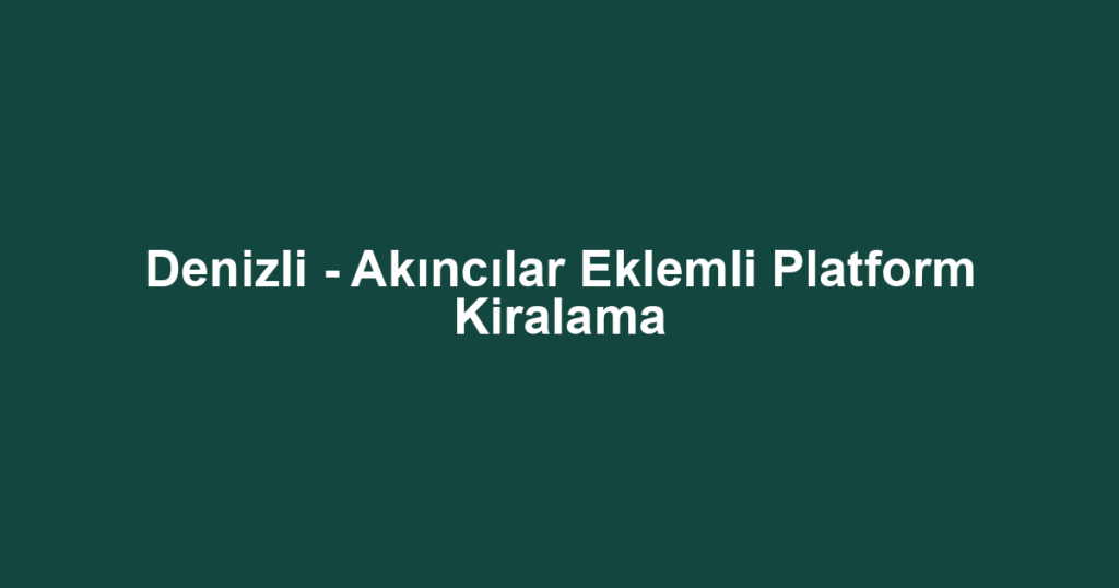 Denizli - Akıncılar Eklemli Platform Kiralama