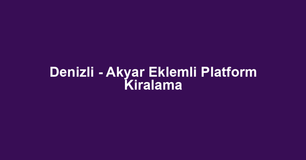 Denizli - Akyar Eklemli Platform Kiralama