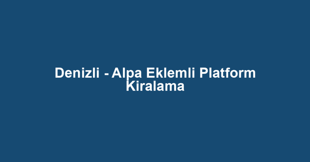 Denizli - Alpa Eklemli Platform Kiralama