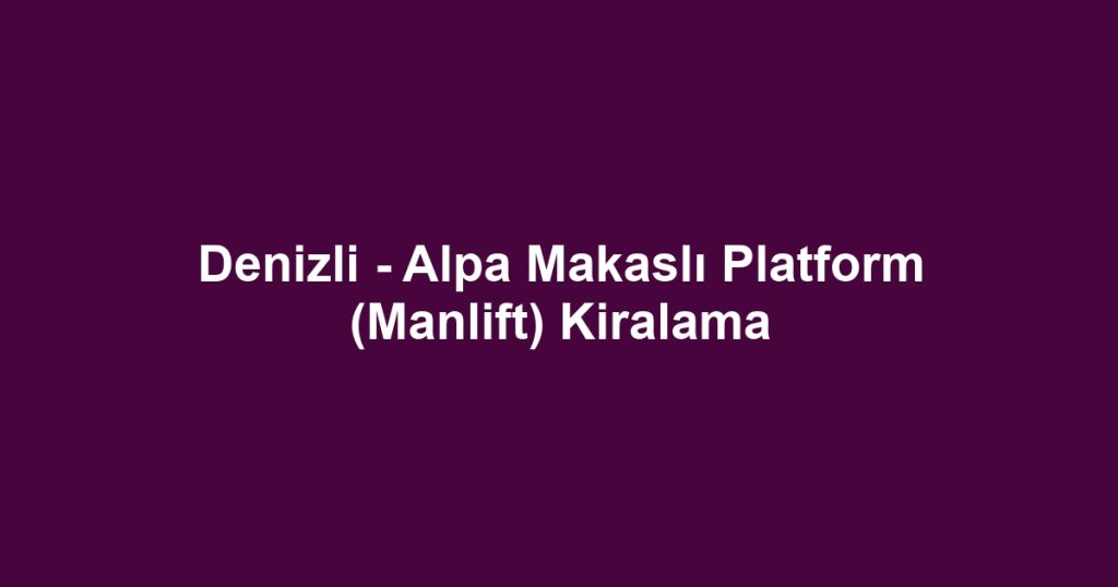 Denizli - Alpa Makaslı Platform (Manlift) Kiralama
