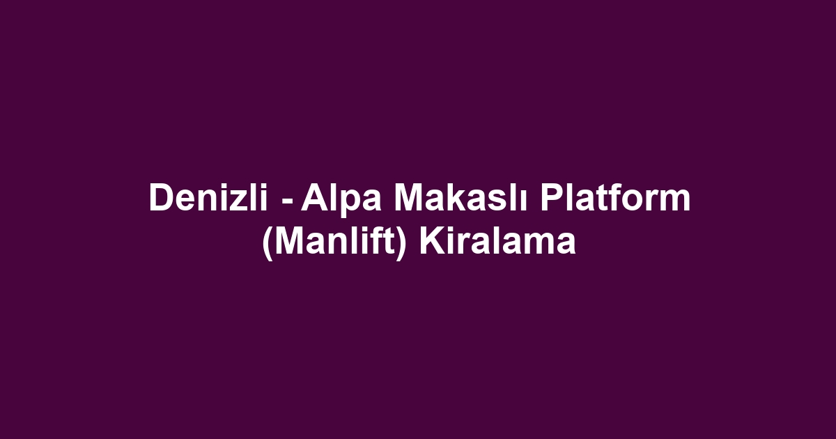 Denizli - Alpa Makaslı Platform (Manlift) Kiralama