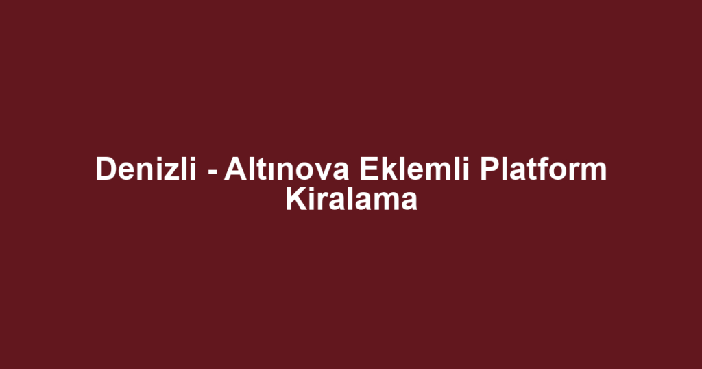 Denizli - Altınova Eklemli Platform Kiralama