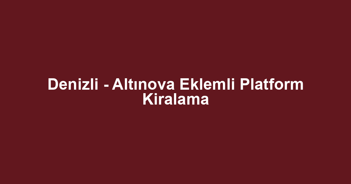 Denizli - Altınova Eklemli Platform Kiralama
