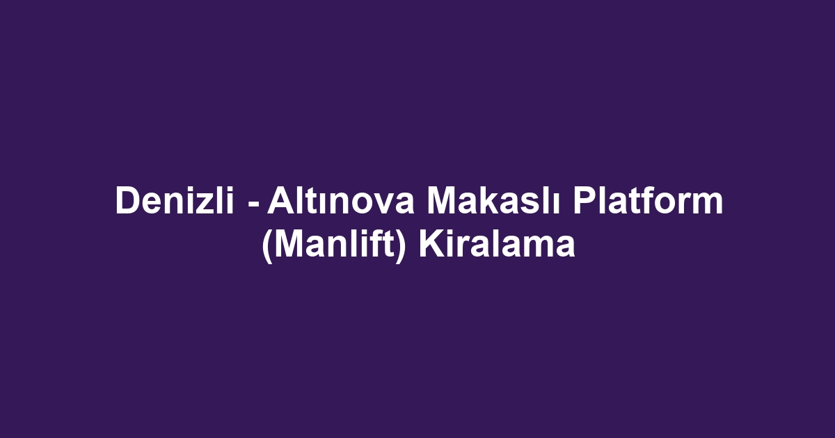 Denizli - Altınova Makaslı Platform (Manlift) Kiralama