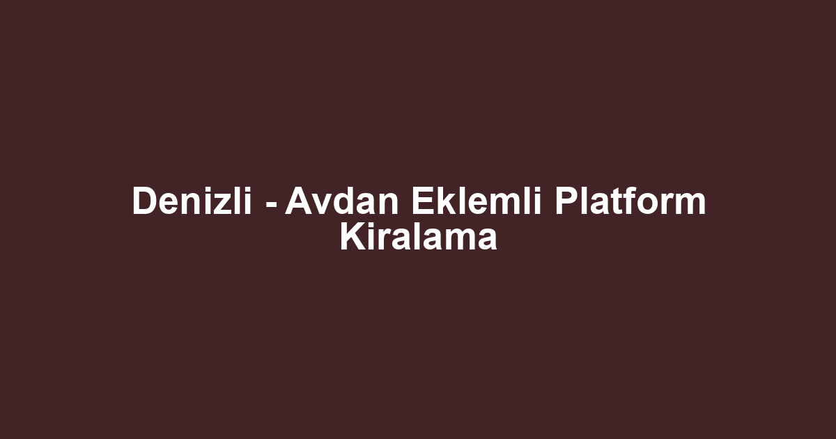 Denizli - Avdan Eklemli Platform Kiralama