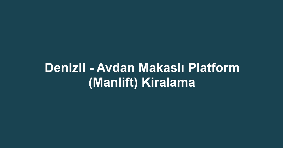 Denizli - Avdan Makaslı Platform (Manlift) Kiralama