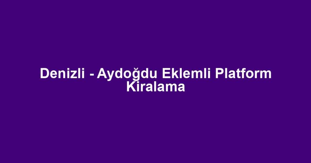 Denizli - Aydoğdu Eklemli Platform Kiralama