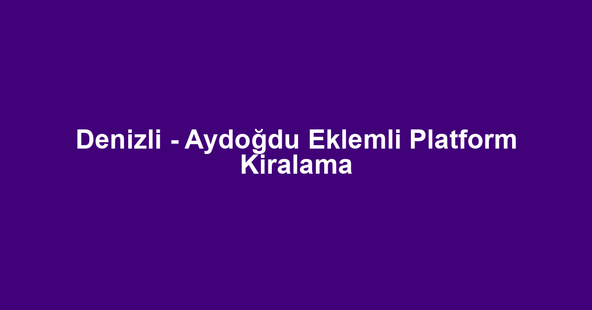 Denizli - Aydoğdu Eklemli Platform Kiralama
