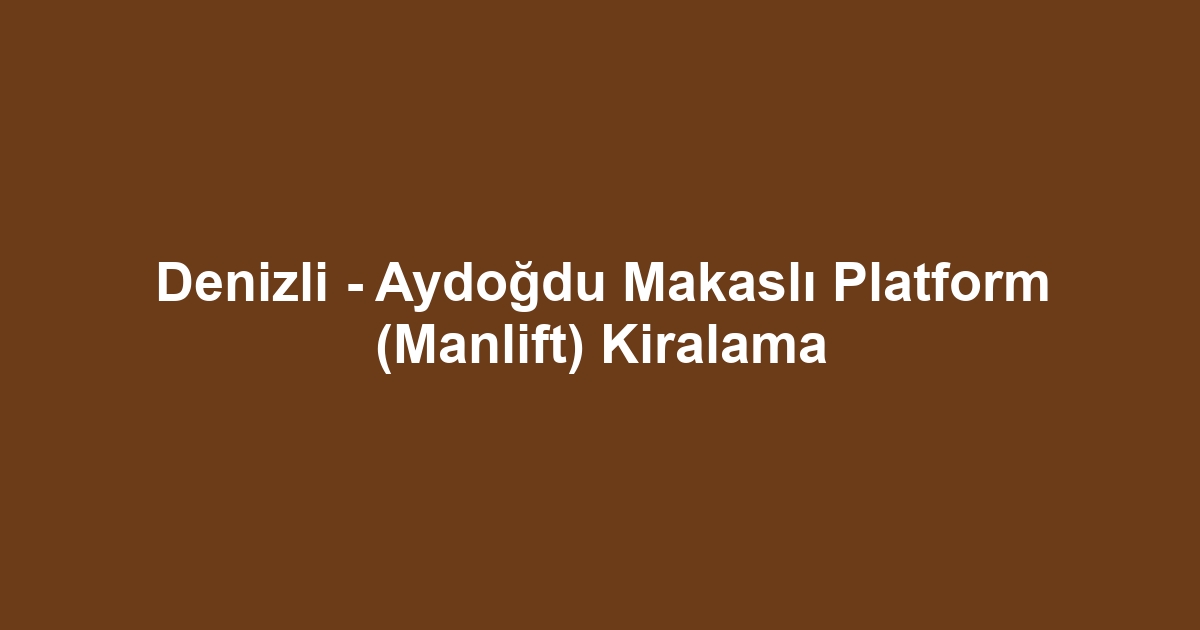 Denizli - Aydoğdu Makaslı Platform (Manlift) Kiralama