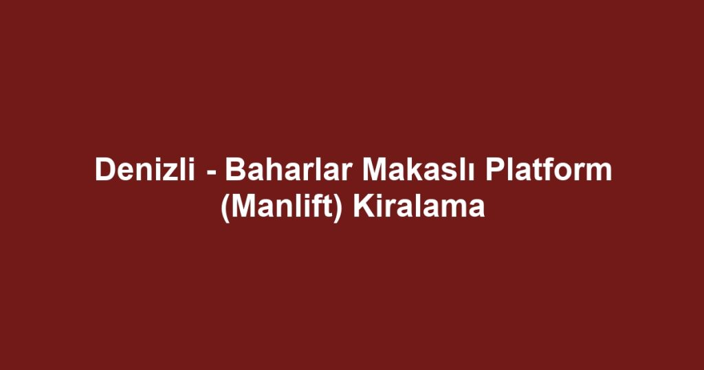 Denizli - Baharlar Makaslı Platform (Manlift) Kiralama