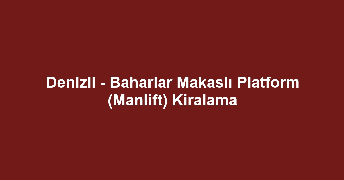 Denizli - Baharlar Makaslı Platform (Manlift) Kiralama