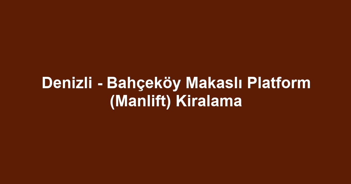 Denizli - Bahçeköy Makaslı Platform (Manlift) Kiralama