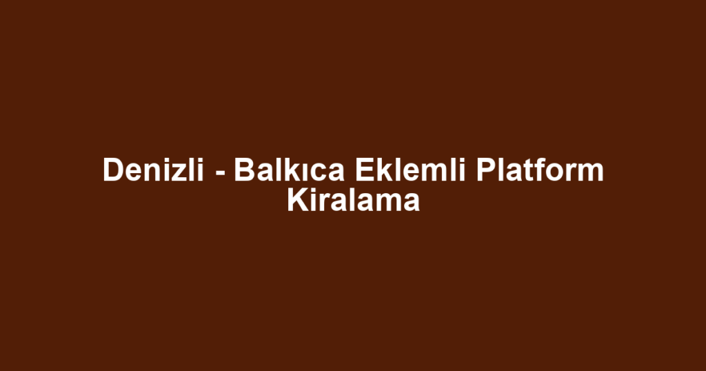 Denizli - Balkıca Eklemli Platform Kiralama