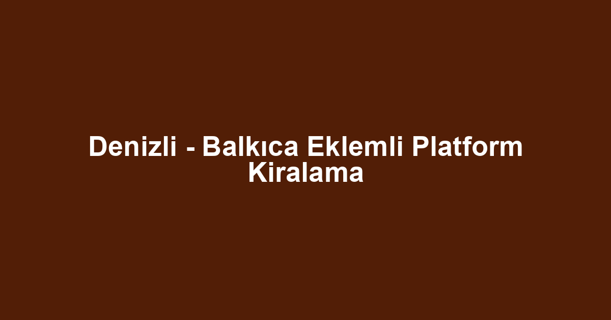 Denizli - Balkıca Eklemli Platform Kiralama