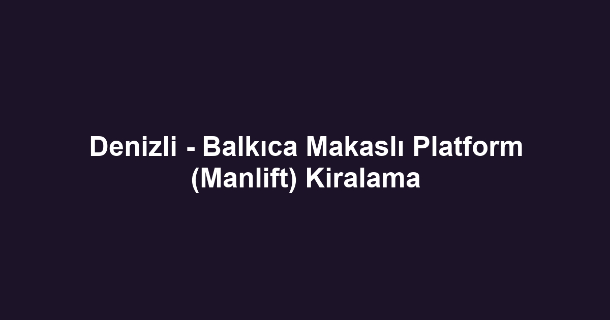 Denizli - Balkıca Makaslı Platform (Manlift) Kiralama