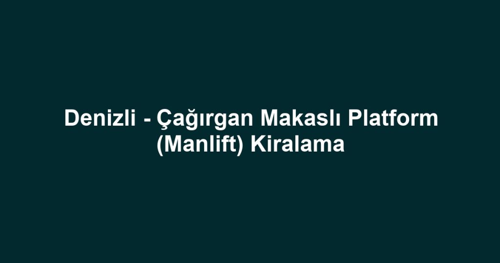 Denizli - Çağırgan Makaslı Platform (Manlift) Kiralama
