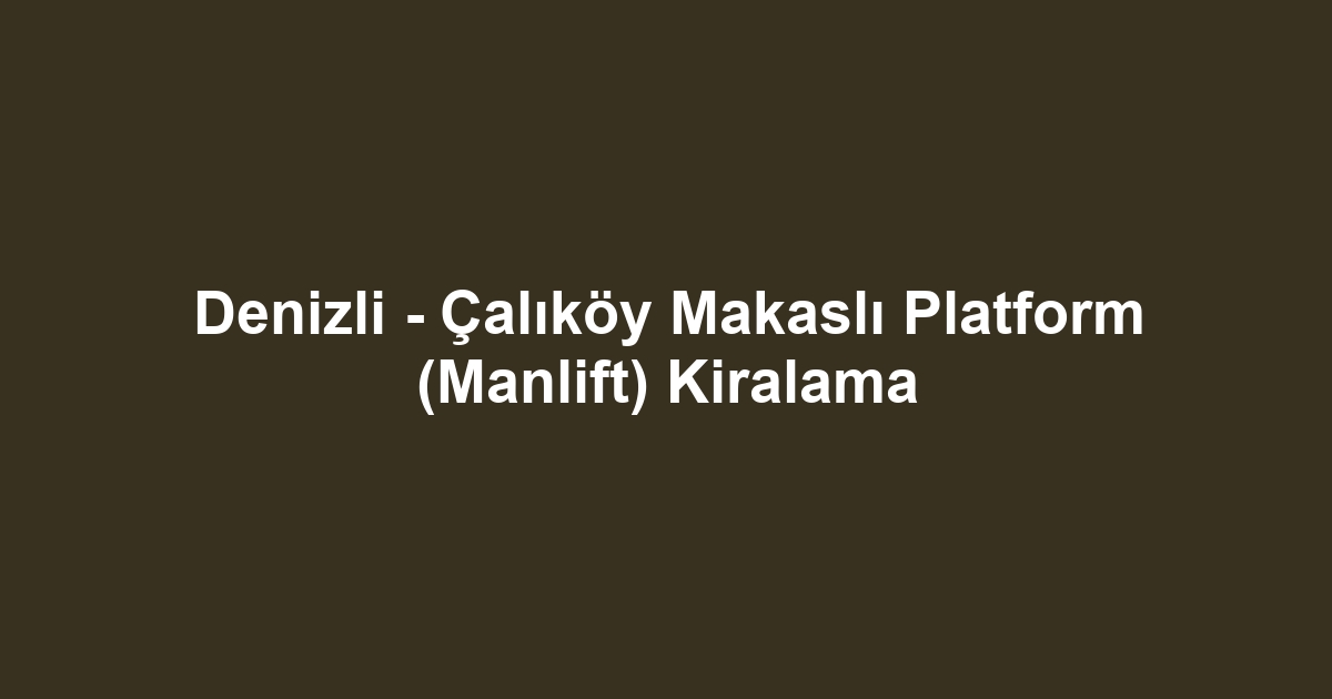 Denizli - Çalıköy Makaslı Platform (Manlift) Kiralama