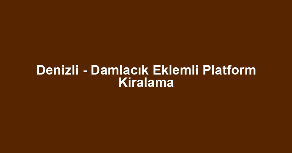 Denizli - Damlacık Eklemli Platform Kiralama