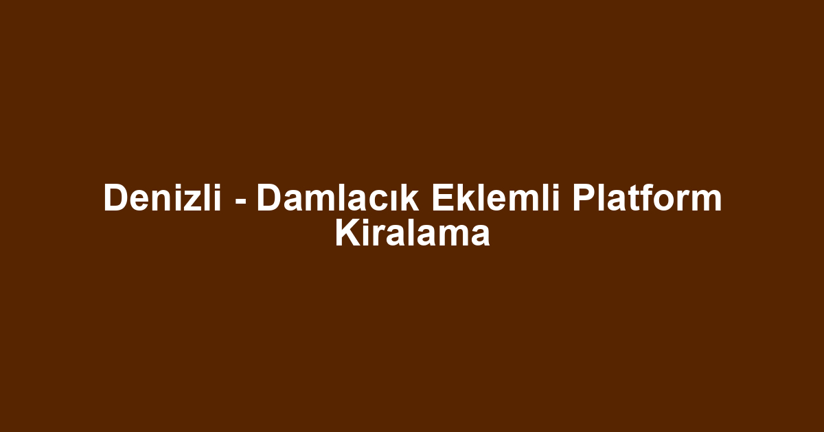 Denizli - Damlacık Eklemli Platform Kiralama