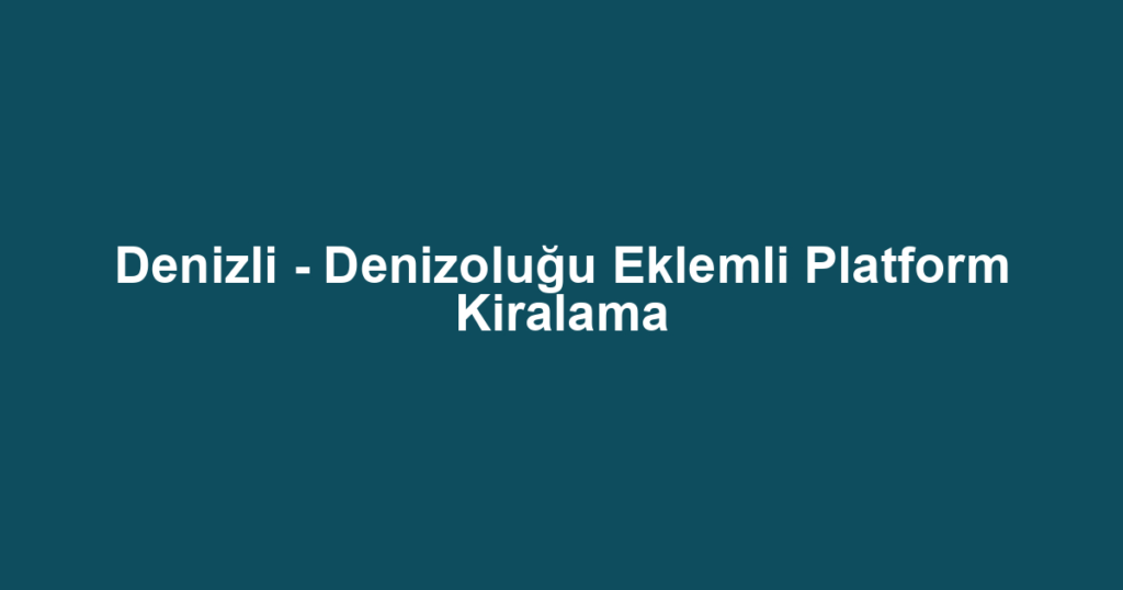 Denizli - Denizoluğu Eklemli Platform Kiralama