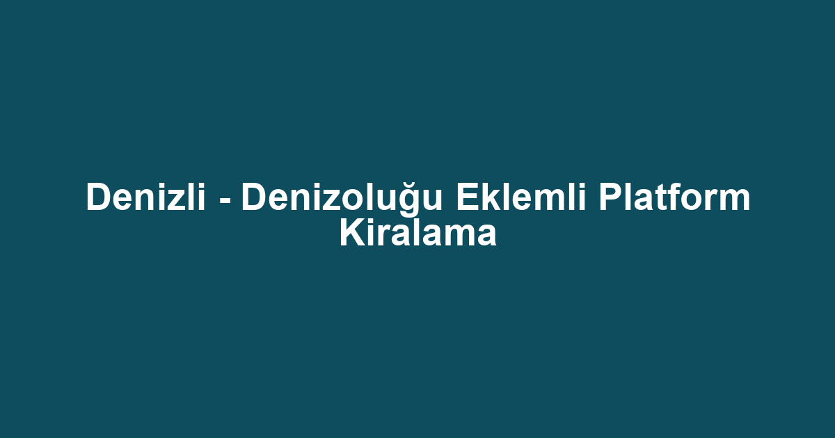 Denizli - Denizoluğu Eklemli Platform Kiralama