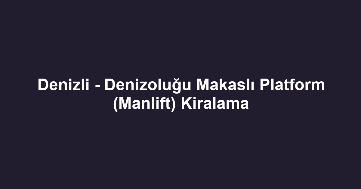 Denizli - Denizoluğu Makaslı Platform (Manlift) Kiralama