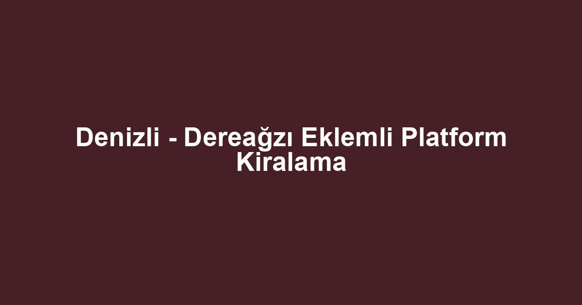 Denizli - Dereağzı Eklemli Platform Kiralama