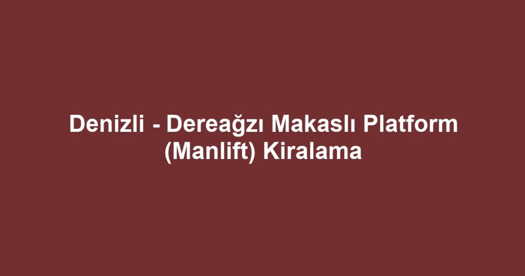 Denizli - Dereağzı Makaslı Platform (Manlift) Kiralama