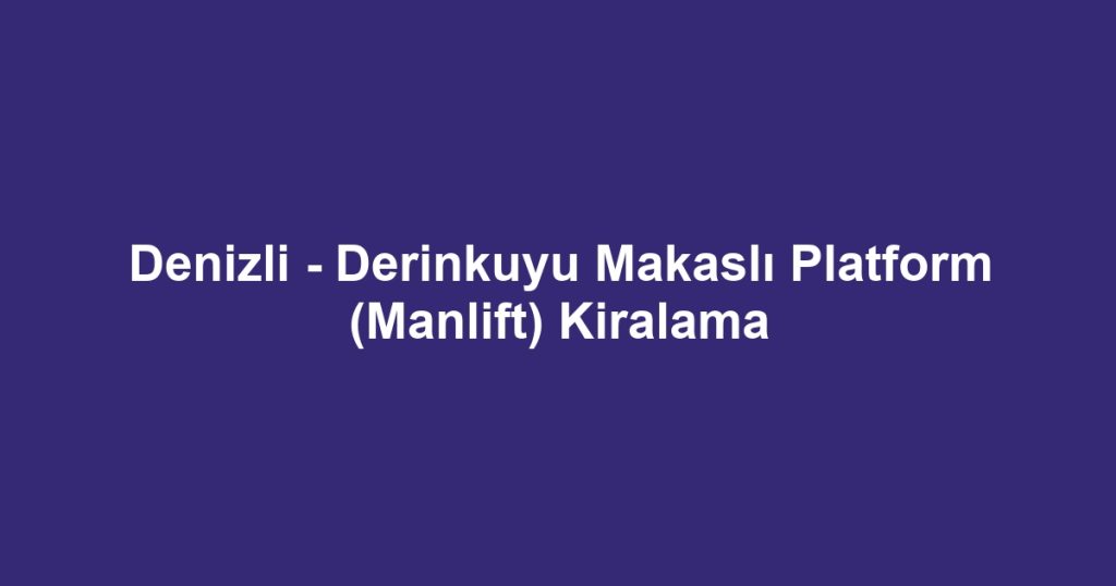 Denizli - Derinkuyu Makaslı Platform (Manlift) Kiralama