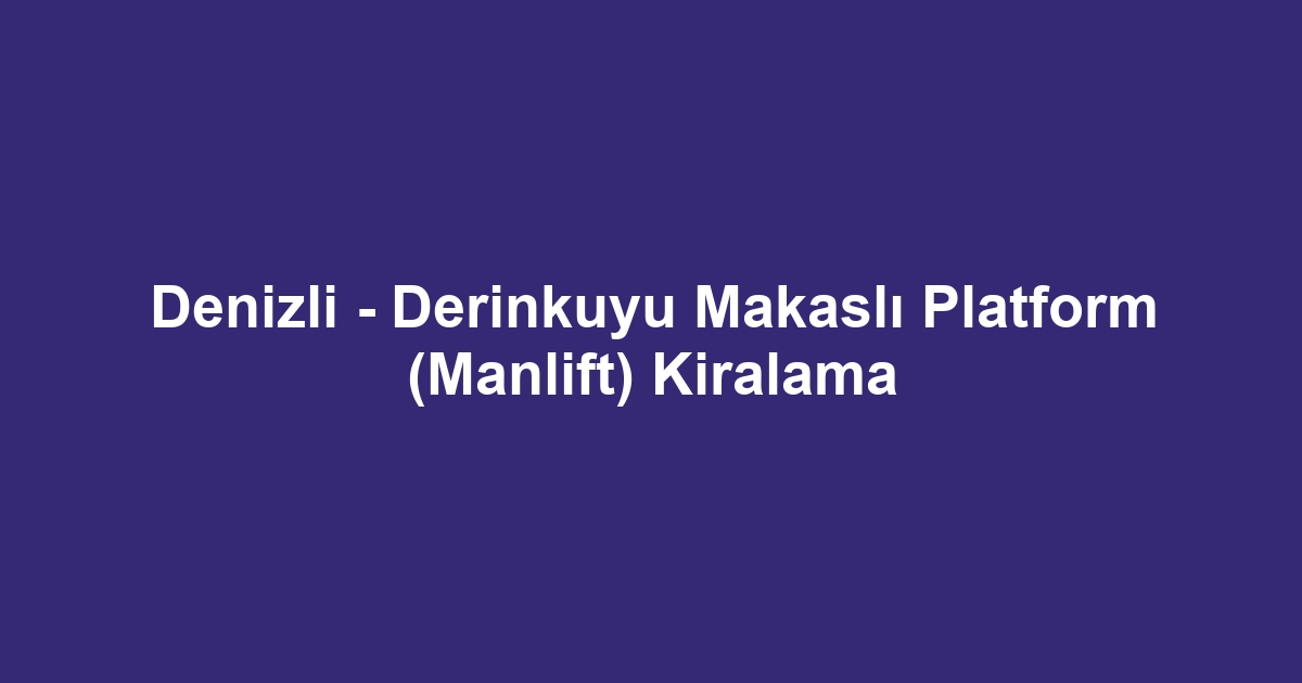 Denizli - Derinkuyu Makaslı Platform (Manlift) Kiralama