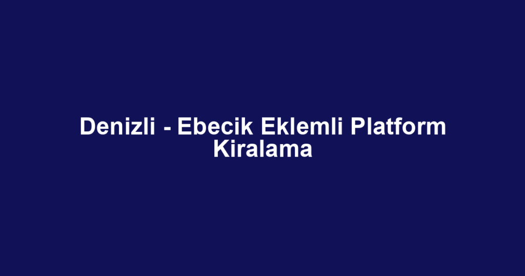 Denizli - Ebecik Eklemli Platform Kiralama
