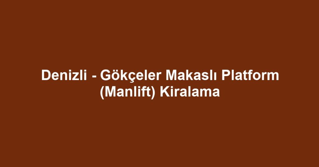 Denizli - Gökçeler Makaslı Platform (Manlift) Kiralama