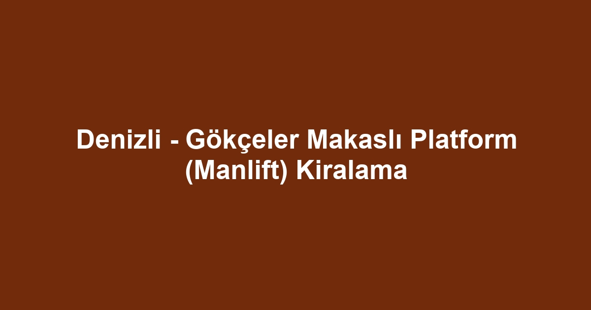 Denizli - Gökçeler Makaslı Platform (Manlift) Kiralama