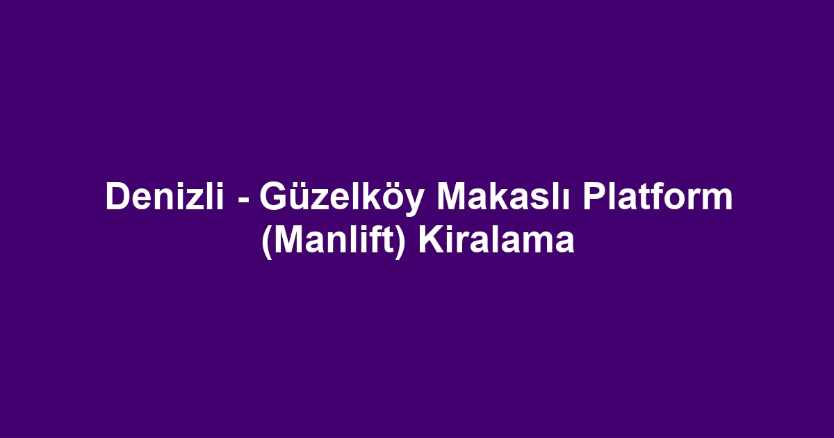 Denizli - Güzelköy Makaslı Platform (Manlift) Kiralama