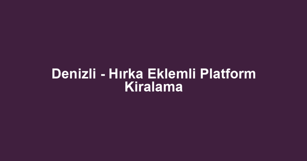 Denizli - Hırka Eklemli Platform Kiralama