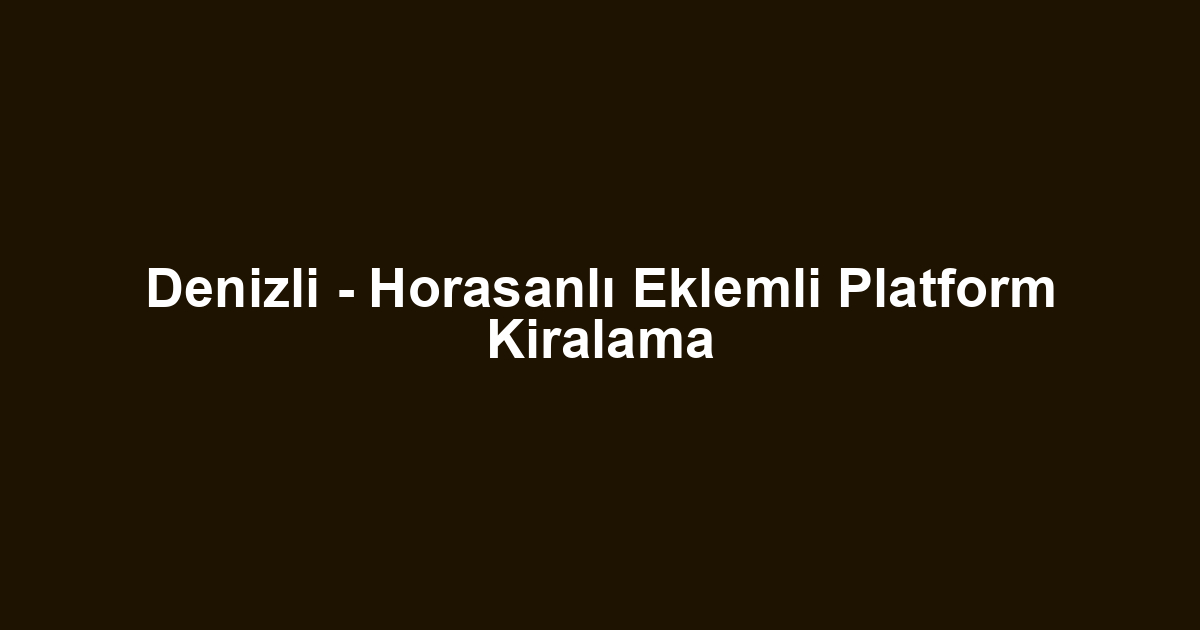 Denizli - Horasanlı Eklemli Platform Kiralama