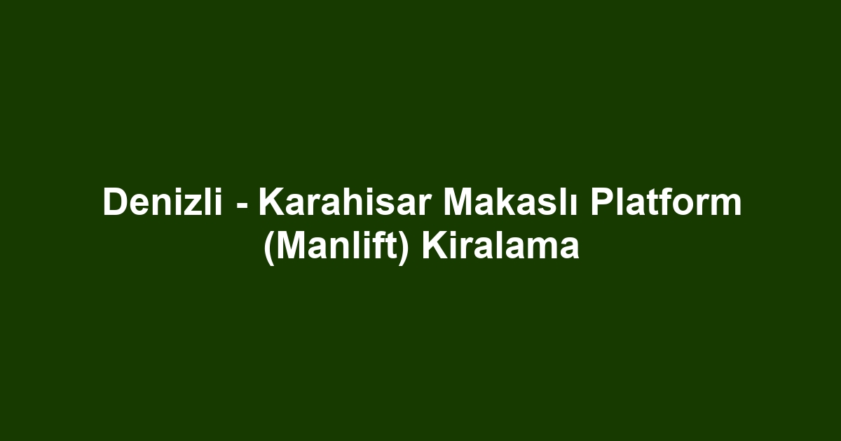 Denizli - Karahisar Makaslı Platform (Manlift) Kiralama