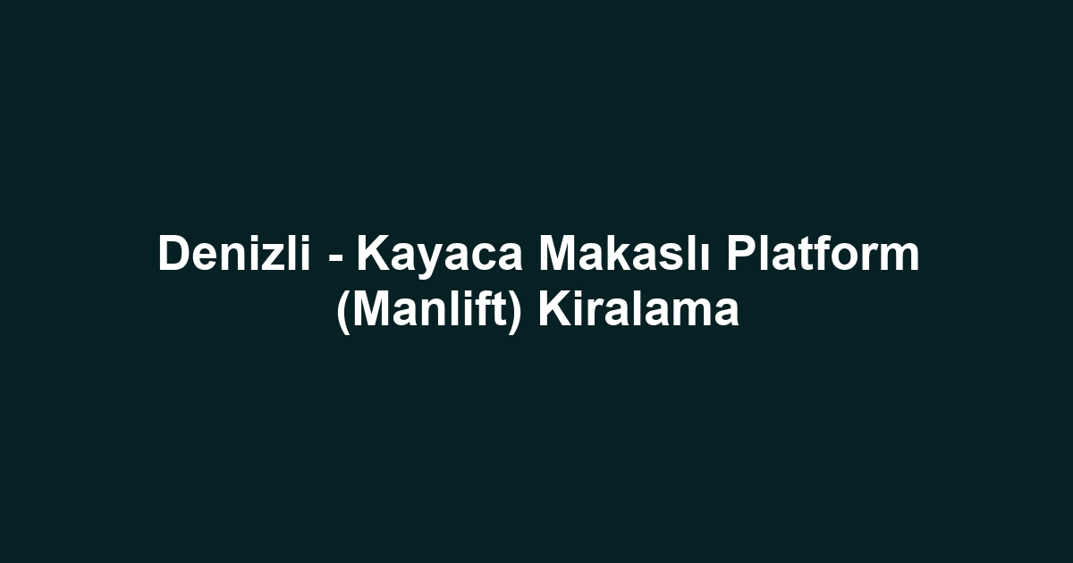 Denizli - Kayaca Makaslı Platform (Manlift) Kiralama