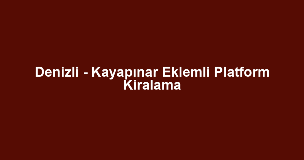 Denizli - Kayapınar Eklemli Platform Kiralama