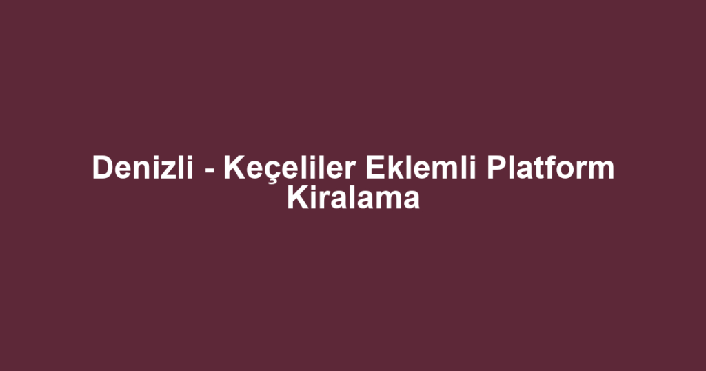 Denizli - Keçeliler Eklemli Platform Kiralama