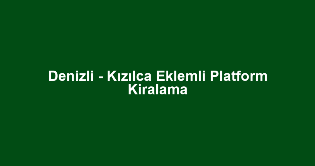Denizli - Kızılca Eklemli Platform Kiralama